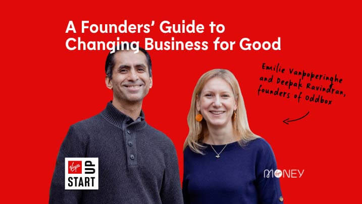 A Founder's Guide to Changing Business for Good. Emilie Vanpoperinghe and Deepak Ravindran, founders of oddbox. Virgin StartUp. Virgin Money.